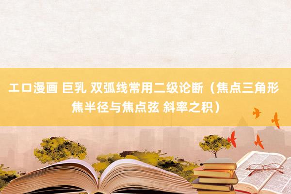 エロ漫画 巨乳 双弧线常用二级论断（焦点三角形 焦半径与焦点弦 斜率之积）