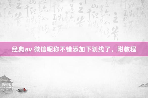 经典av 微信昵称不错添加下划线了，附教程