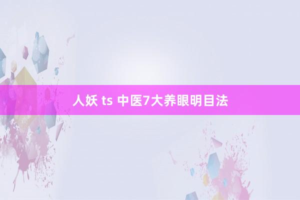 人妖 ts 中医7大养眼明目法