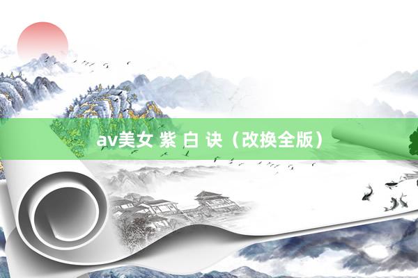 av美女 紫 白 诀（改换全版）