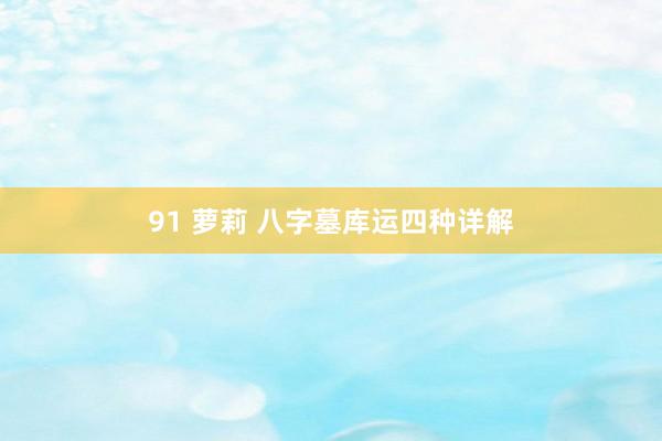 91 萝莉 八字墓库运四种详解