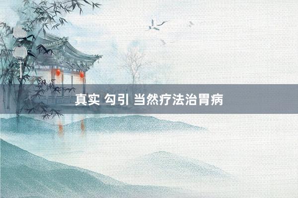 真实 勾引 当然疗法治胃病