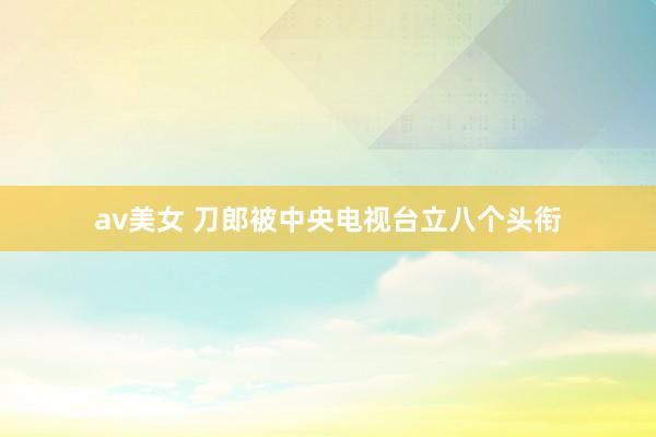 av美女 刀郎被中央电视台立八个头衔