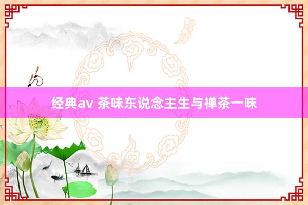 经典av 茶味东说念主生与禅茶一味