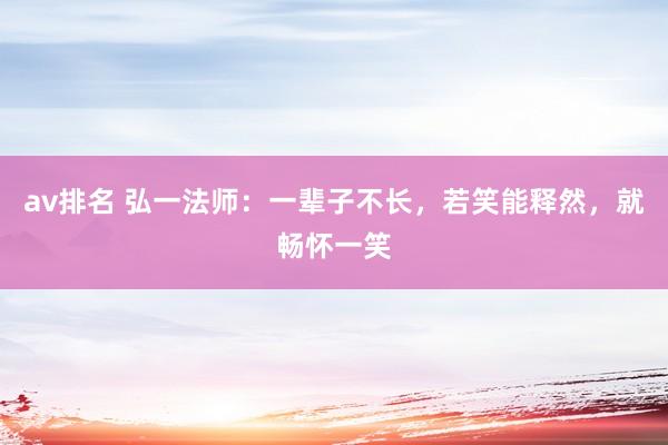 av排名 弘一法师：一辈子不长，若笑能释然，就畅怀一笑