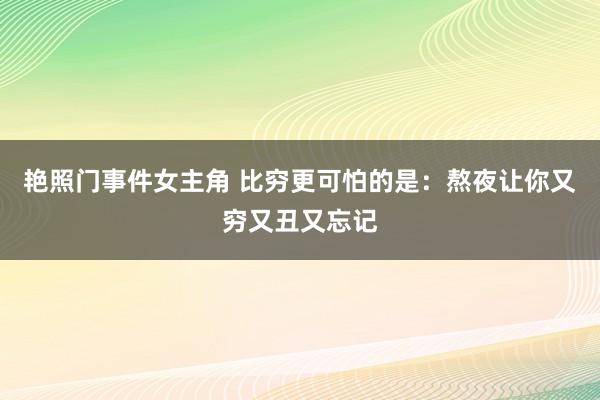 艳照门事件女主角 比穷更可怕的是：熬夜让你又穷又丑又忘记